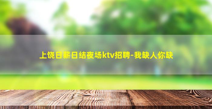 上饶日薪日结夜场ktv招聘-我缺人你缺